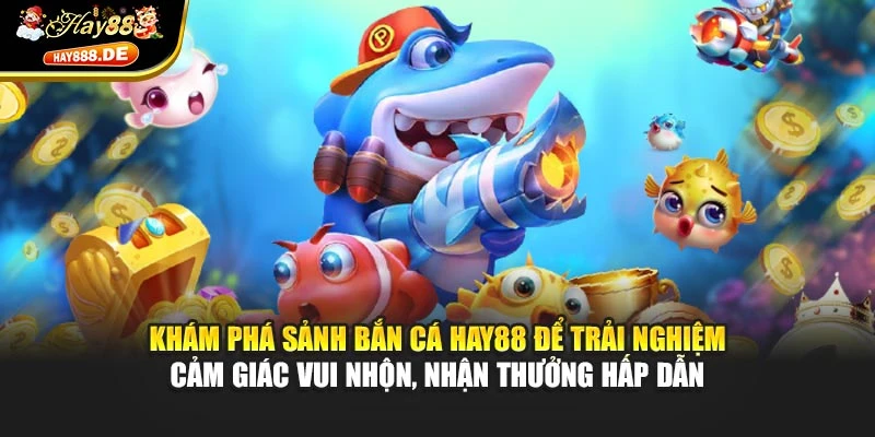 Khám phá sảnh bắn cá Hay88 để trải nghiệm cảm giác vui nhộn, nhận thưởng hấp dẫn